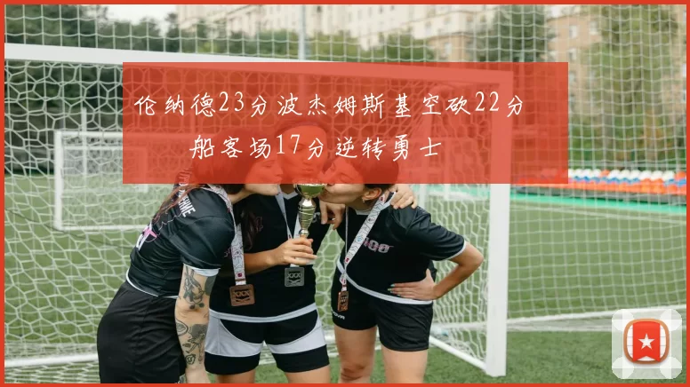 伦纳德23分波杰姆斯基空砍22分 快船客场17分逆转勇士