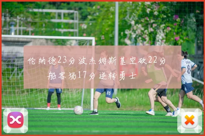 伦纳德23分波杰姆斯基空砍22分 快船客场17分逆转勇士