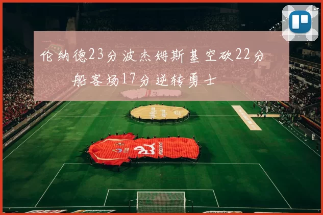 伦纳德23分波杰姆斯基空砍22分 快船客场17分逆转勇士