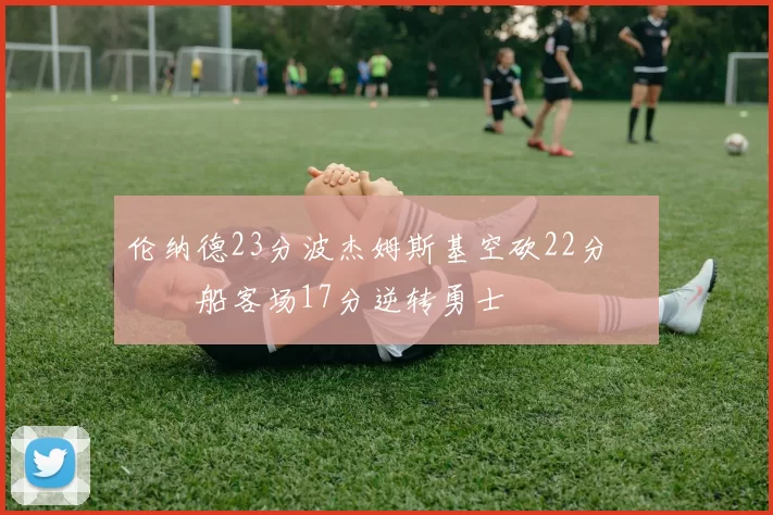 伦纳德23分波杰姆斯基空砍22分 快船客场17分逆转勇士