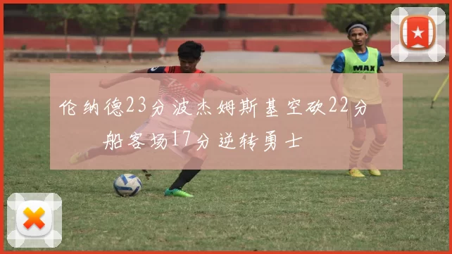 伦纳德23分波杰姆斯基空砍22分 快船客场17分逆转勇士