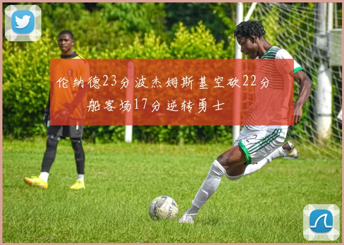 伦纳德23分波杰姆斯基空砍22分 快船客场17分逆转勇士