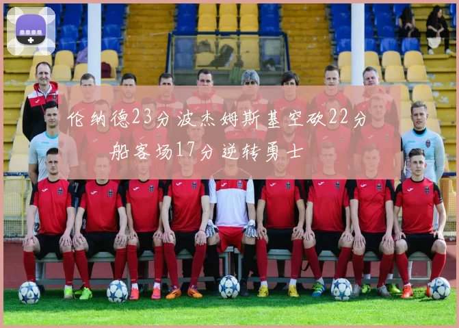 伦纳德23分波杰姆斯基空砍22分 快船客场17分逆转勇士