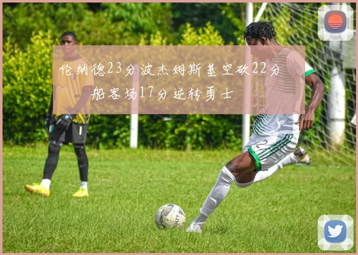 伦纳德23分波杰姆斯基空砍22分 快船客场17分逆转勇士