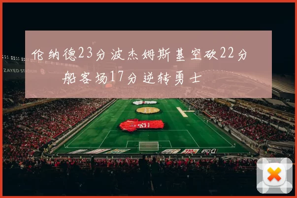 伦纳德23分波杰姆斯基空砍22分 快船客场17分逆转勇士