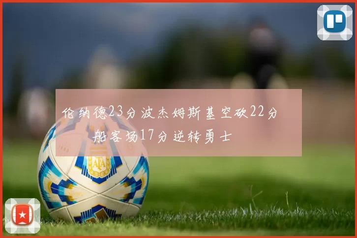 伦纳德23分波杰姆斯基空砍22分 快船客场17分逆转勇士