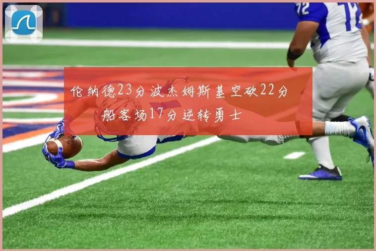 伦纳德23分波杰姆斯基空砍22分 快船客场17分逆转勇士