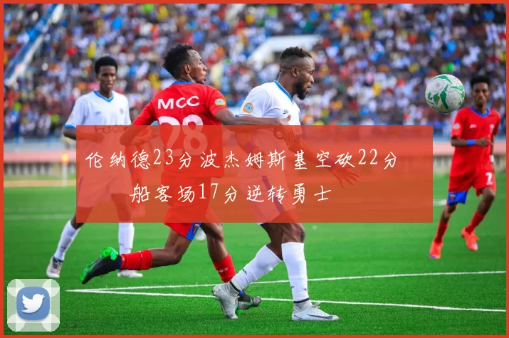 伦纳德23分波杰姆斯基空砍22分 快船客场17分逆转勇士