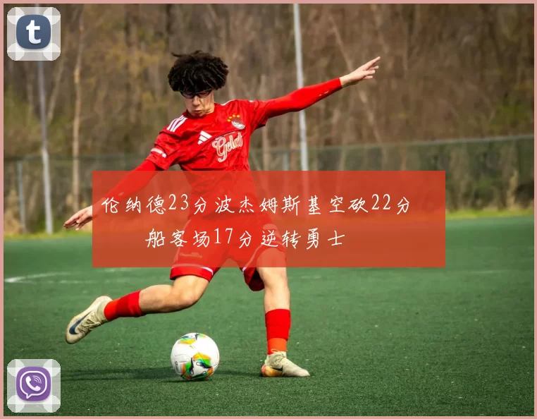 伦纳德23分波杰姆斯基空砍22分 快船客场17分逆转勇士