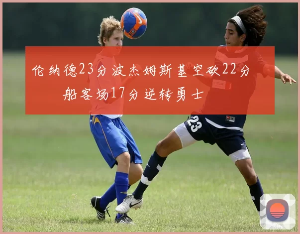 伦纳德23分波杰姆斯基空砍22分 快船客场17分逆转勇士