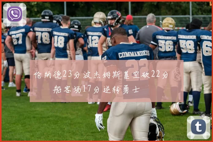 伦纳德23分波杰姆斯基空砍22分 快船客场17分逆转勇士