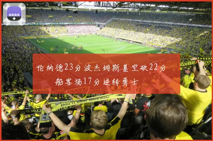 伦纳德23分波杰姆斯基空砍22分 快船客场17分逆转勇士