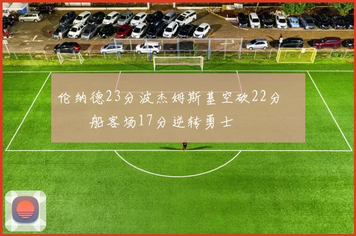 伦纳德23分波杰姆斯基空砍22分 快船客场17分逆转勇士