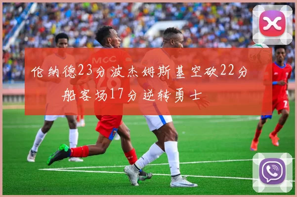 伦纳德23分波杰姆斯基空砍22分 快船客场17分逆转勇士