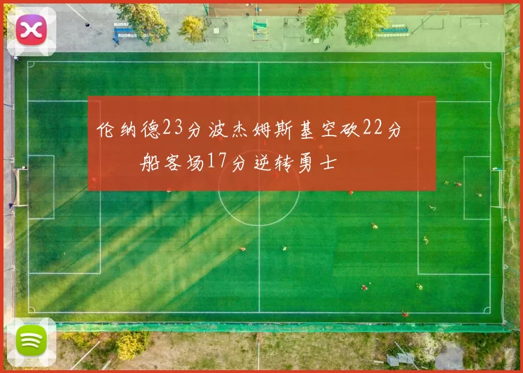 伦纳德23分波杰姆斯基空砍22分 快船客场17分逆转勇士