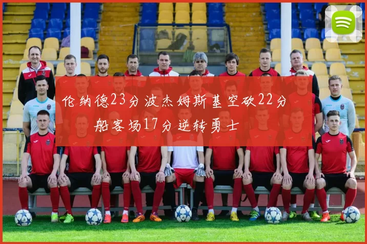 伦纳德23分波杰姆斯基空砍22分 快船客场17分逆转勇士