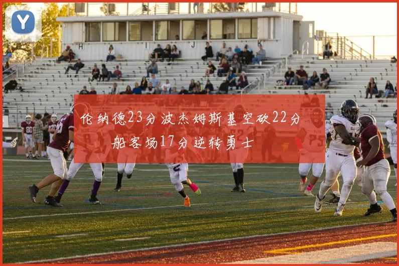 伦纳德23分波杰姆斯基空砍22分 快船客场17分逆转勇士