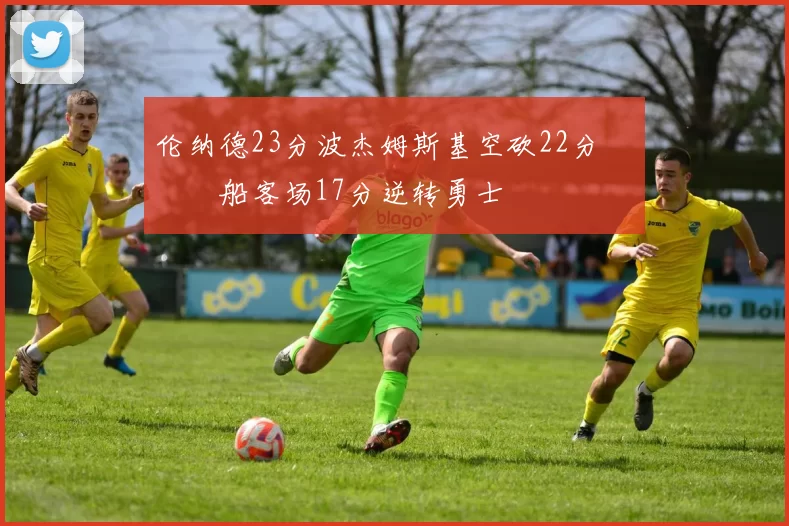 伦纳德23分波杰姆斯基空砍22分 快船客场17分逆转勇士