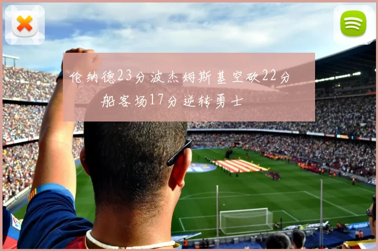 伦纳德23分波杰姆斯基空砍22分 快船客场17分逆转勇士