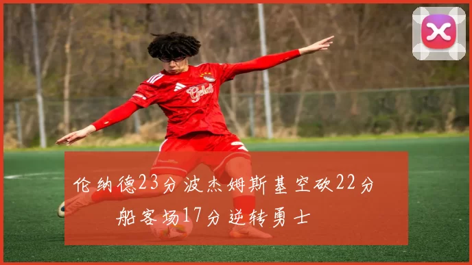 伦纳德23分波杰姆斯基空砍22分 快船客场17分逆转勇士