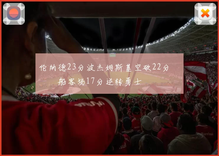 伦纳德23分波杰姆斯基空砍22分 快船客场17分逆转勇士