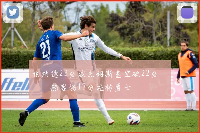 伦纳德23分波杰姆斯基空砍22分 快船客场17分逆转勇士