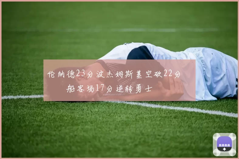 伦纳德23分波杰姆斯基空砍22分 快船客场17分逆转勇士