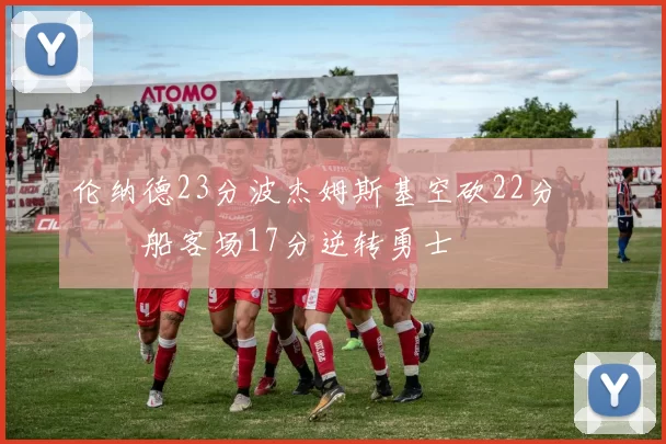 伦纳德23分波杰姆斯基空砍22分 快船客场17分逆转勇士