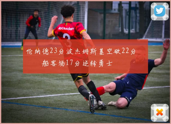 伦纳德23分波杰姆斯基空砍22分 快船客场17分逆转勇士