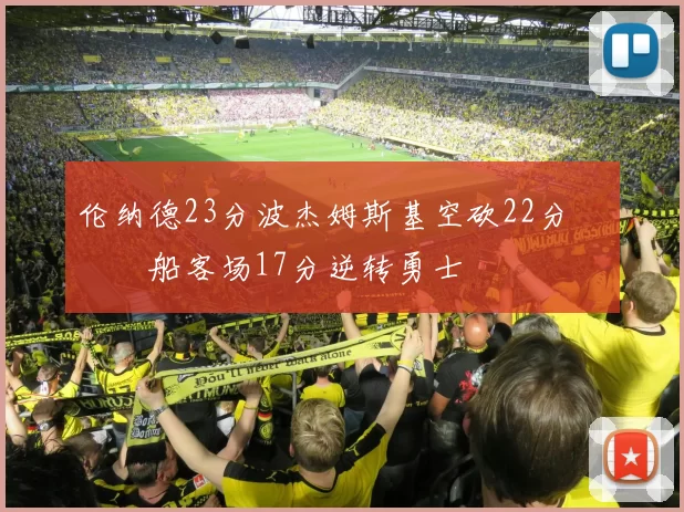 伦纳德23分波杰姆斯基空砍22分 快船客场17分逆转勇士