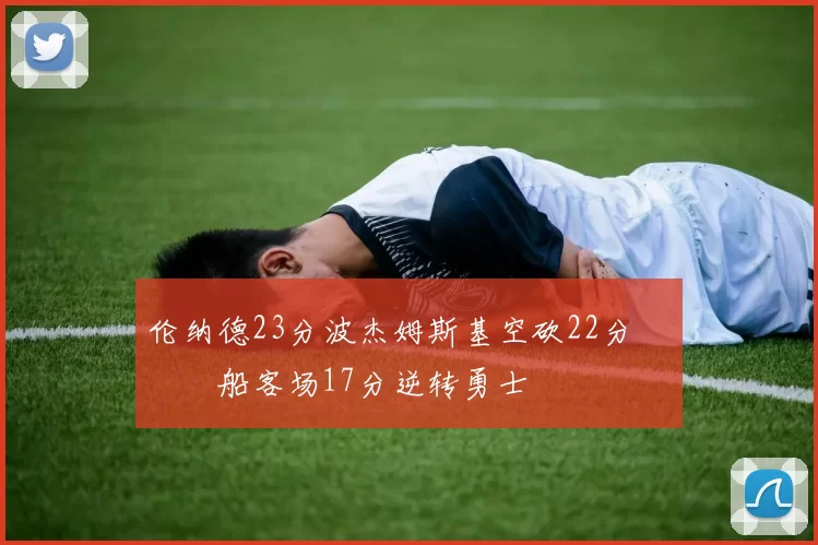 伦纳德23分波杰姆斯基空砍22分 快船客场17分逆转勇士