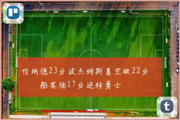 伦纳德23分波杰姆斯基空砍22分 快船客场17分逆转勇士