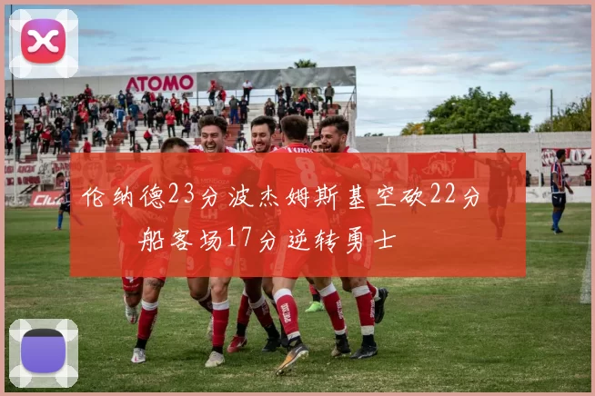 伦纳德23分波杰姆斯基空砍22分 快船客场17分逆转勇士