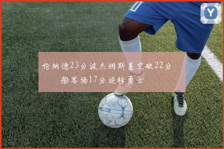 伦纳德23分波杰姆斯基空砍22分 快船客场17分逆转勇士