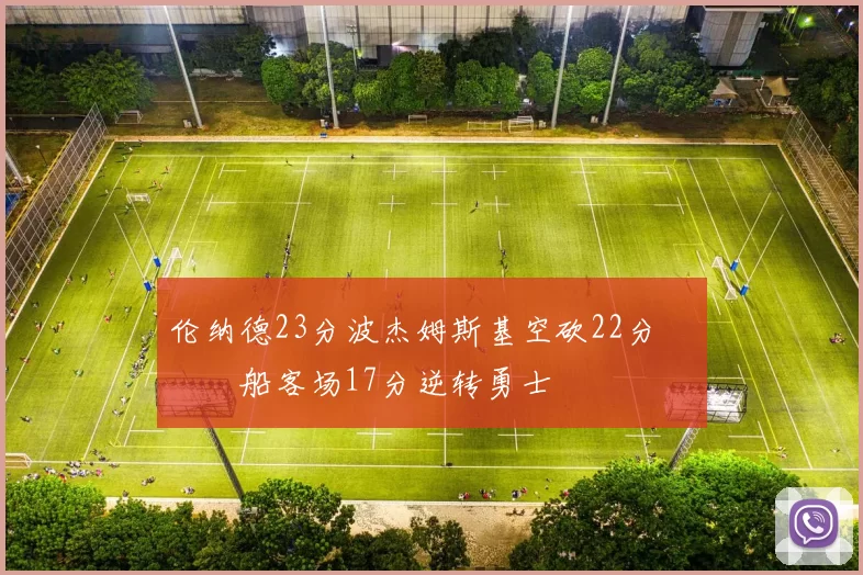 伦纳德23分波杰姆斯基空砍22分 快船客场17分逆转勇士