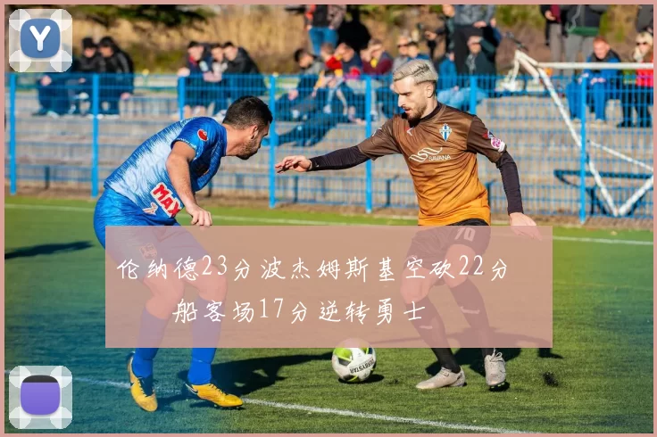 伦纳德23分波杰姆斯基空砍22分 快船客场17分逆转勇士