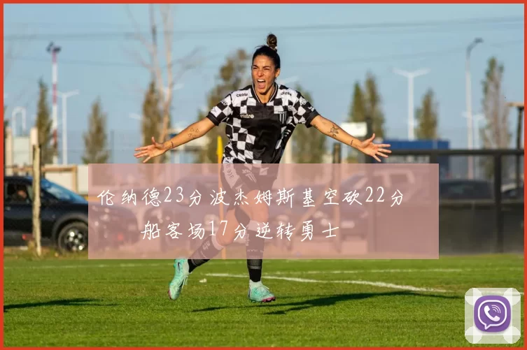 伦纳德23分波杰姆斯基空砍22分 快船客场17分逆转勇士