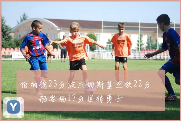 伦纳德23分波杰姆斯基空砍22分 快船客场17分逆转勇士