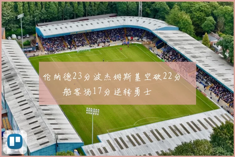 伦纳德23分波杰姆斯基空砍22分 快船客场17分逆转勇士