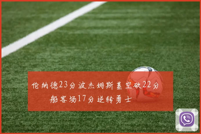 伦纳德23分波杰姆斯基空砍22分 快船客场17分逆转勇士