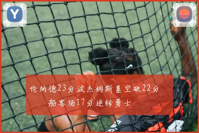 伦纳德23分波杰姆斯基空砍22分 快船客场17分逆转勇士