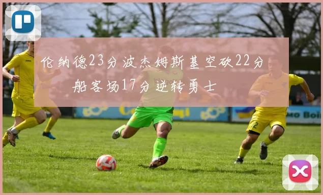 伦纳德23分波杰姆斯基空砍22分 快船客场17分逆转勇士