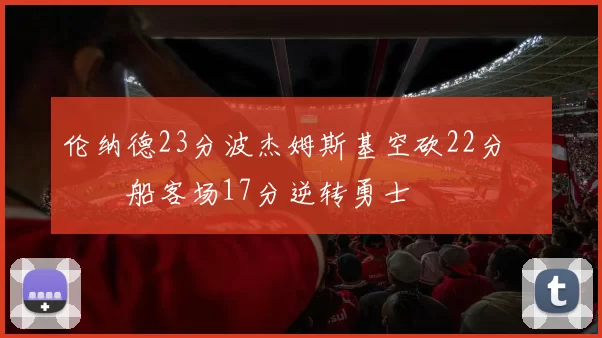 伦纳德23分波杰姆斯基空砍22分 快船客场17分逆转勇士