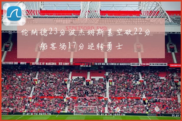 伦纳德23分波杰姆斯基空砍22分 快船客场17分逆转勇士