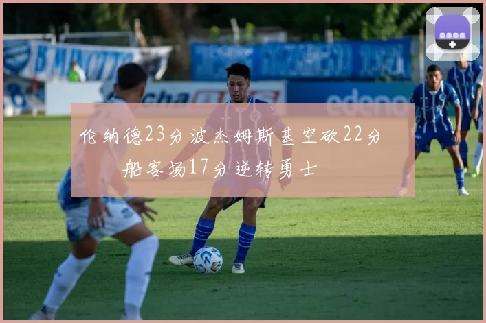 伦纳德23分波杰姆斯基空砍22分 快船客场17分逆转勇士