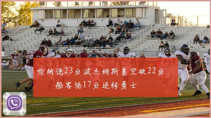 伦纳德23分波杰姆斯基空砍22分 快船客场17分逆转勇士