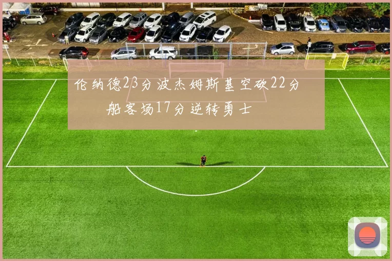 伦纳德23分波杰姆斯基空砍22分 快船客场17分逆转勇士