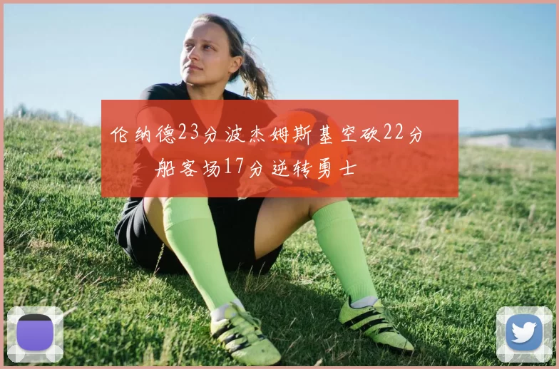 伦纳德23分波杰姆斯基空砍22分 快船客场17分逆转勇士