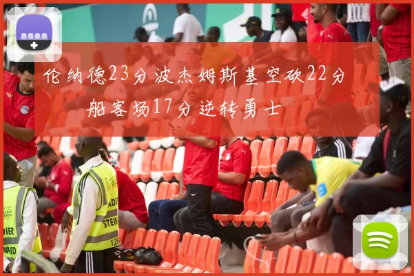 伦纳德23分波杰姆斯基空砍22分 快船客场17分逆转勇士