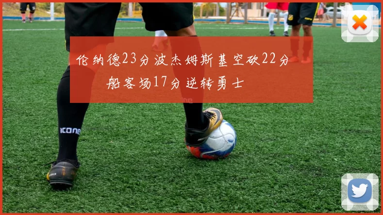 伦纳德23分波杰姆斯基空砍22分 快船客场17分逆转勇士